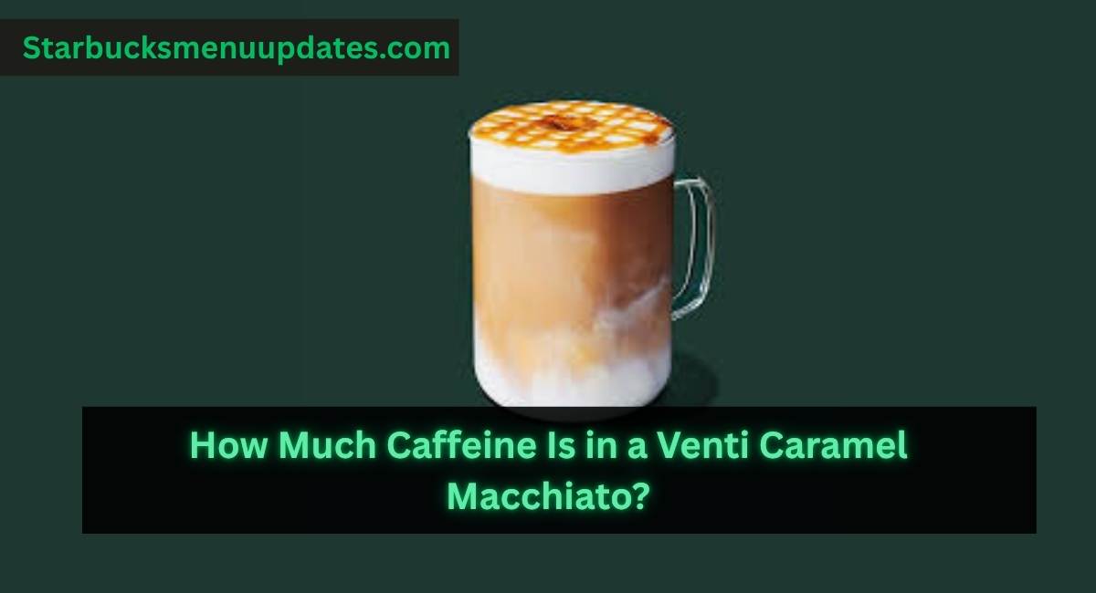 How Much Caffeine Is in a Venti Caramel Macchiato